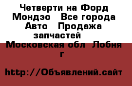 Четверти на Форд Мондэо - Все города Авто » Продажа запчастей   . Московская обл.,Лобня г.